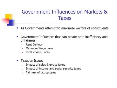 Government Influences on Markets & Taxes  As Governments attempt to maximize welfare of constituents:  Government Influences that can create both inefficiency.