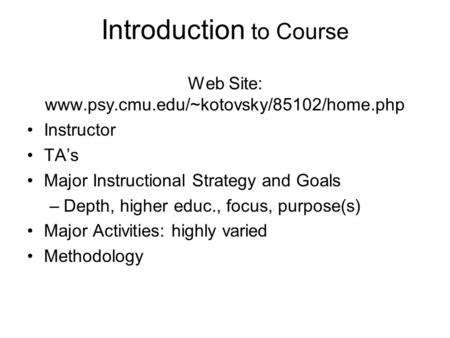 Introduction to Course Web Site: www.psy.cmu.edu/~kotovsky/85102/home.php Instructor TA’s Major Instructional Strategy and Goals –Depth, higher educ.,