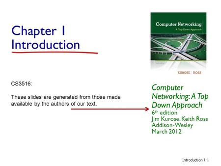 Introduction 1-1 Chapter 1 Introduction Computer Networking: A Top Down Approach 6 th edition Jim Kurose, Keith Ross Addison-Wesley March 2012 CS3516: