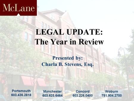 Portsmouth 603.436.2818 Concord 603.226.0400 Manchester 603.625.6464 Woburn 781.904.2700 LEGAL UPDATE: The Year in Review Presented by: Charla B. Stevens,