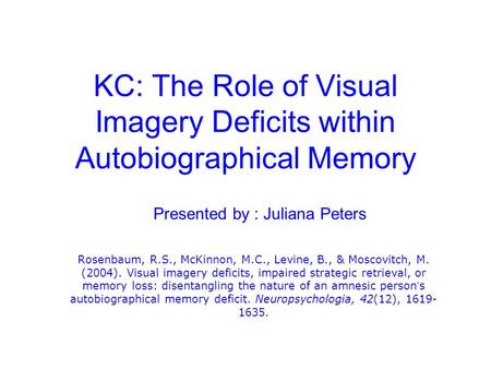 KC: The Role of Visual Imagery Deficits within Autobiographical Memory Rosenbaum, R.S., McKinnon, M.C., Levine, B., & Moscovitch, M. (2004). Visual imagery.