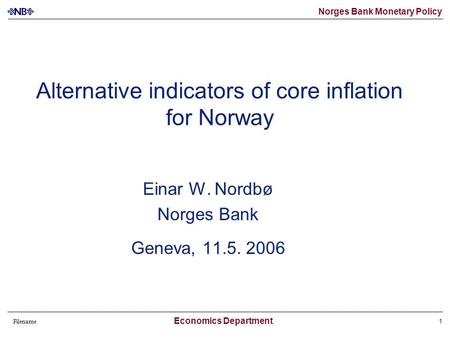 Norges Bank Monetary Policy Filename Economics Department 1 Alternative indicators of core inflation for Norway Einar W. Nordbø Norges Bank Geneva, 11.5.