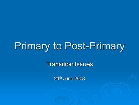 Primary to Post-Primary Transition Issues 24 th June 2008.