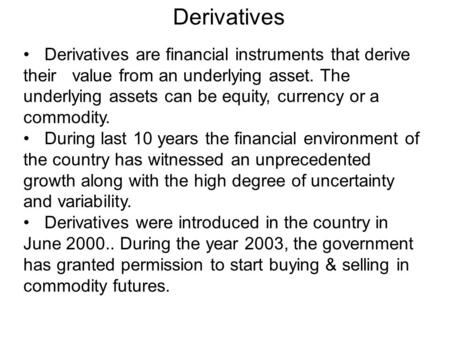 Derivatives Derivatives are financial instruments that derive their value from an underlying asset. The underlying assets can be equity, currency or a.