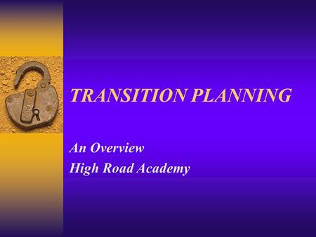 TRANSITION PLANNING An Overview High Road Academy.