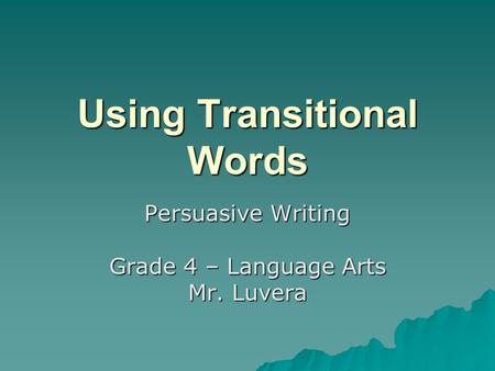 Using Transitional Words Persuasive Writing Grade 4 – Language Arts Mr. Luvera.