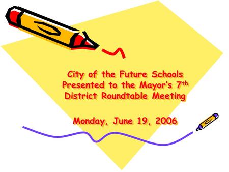 City of the Future Schools Presented to the Mayor’s 7 th District Roundtable Meeting Monday, June 19, 2006.