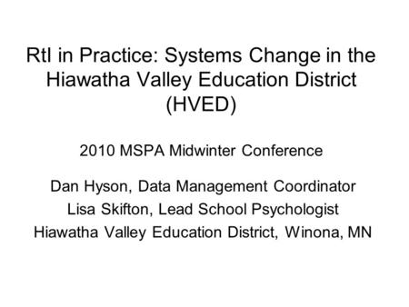 RtI in Practice: Systems Change in the Hiawatha Valley Education District (HVED) 2010 MSPA Midwinter Conference Dan Hyson, Data Management Coordinator.