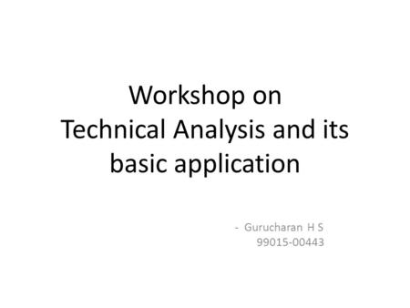 Workshop on Technical Analysis and its basic application - Gurucharan H S 99015-00443.