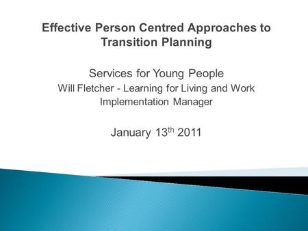 Effective Person Centred Approaches to Transition Planning Services for Young People Will Fletcher - Learning for Living and Work Implementation Manager.