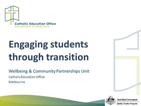 Engaging students through transition Wellbeing & Community Partnerships Unit Catholic Education Office Melbourne.