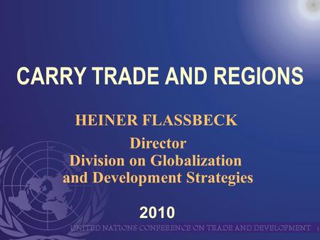 1 CARRY TRADE AND REGIONS HEINER FLASSBECK Director Division on Globalization and Development Strategies 2010.