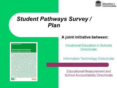 Student Pathways Survey / Plan A joint initiative between: Vocational Education in Schools Directorate Information Technology Directorate Educational Measurement.