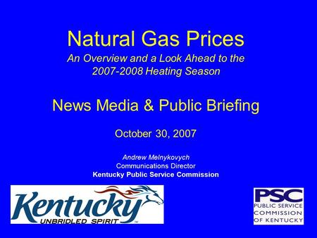 Natural Gas Prices An Overview and a Look Ahead to the 2007-2008 Heating Season News Media & Public Briefing October 30, 2007 Andrew Melnykovych Communications.