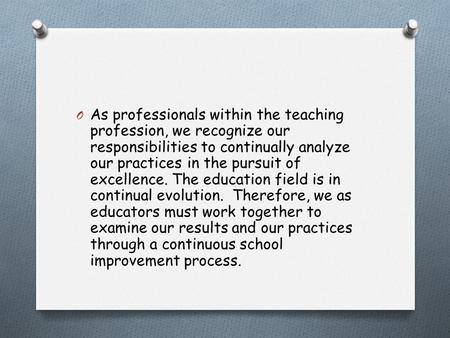 O As professionals within the teaching profession, we recognize our responsibilities to continually analyze our practices in the pursuit of excellence.