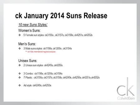 10 new Suns Styles : Women’s Suns:  5 Female sun styles: ck3156s, ck3157s, ck3158s, ck4251s, ck4252s Men’s Suns:  3 Male suns styles: ck1198s, ck1200s,