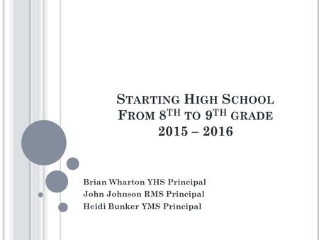 S TARTING H IGH S CHOOL F ROM 8 TH TO 9 TH GRADE 2015 – 2016 Brian Wharton YHS Principal John Johnson RMS Principal Heidi Bunker YMS Principal.