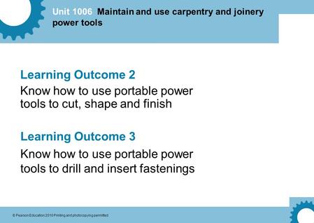 Unit 1006 Maintain and use carpentry and joinery power tools © Pearson Education 2010 Printing and photocopying permitted Learning Outcome 2 Know how to.