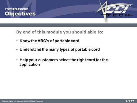 1 of 12 Coleman Cable, Inc. Copyright © 2006 All Rights Reserved. PORTABLE CORD Know the ABC’s of portable cord Understand the many types of portable cord.