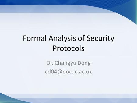 Formal Analysis of Security Protocols Dr. Changyu Dong