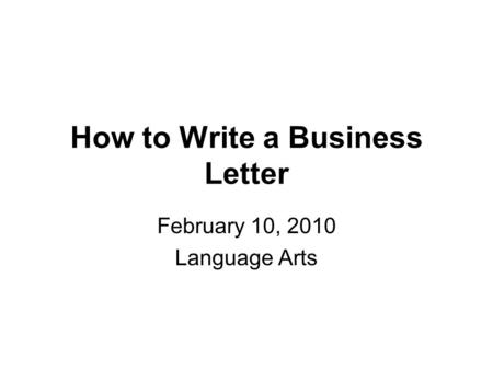 How to Write a Business Letter February 10, 2010 Language Arts.