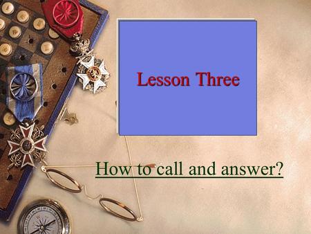 Lesson Three How to call and answer? Calling  --Hello. Is Tom in? --May I speak to Tom, please? --Hello. Tom speaking. I’d like to speak to Mary. --Can.