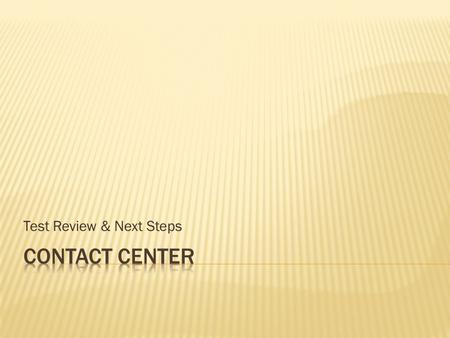 Test Review & Next Steps.  Test Deliverables  Obtain clear data  Consolidate contact activities to relieve staff at all locations from monitoring the.