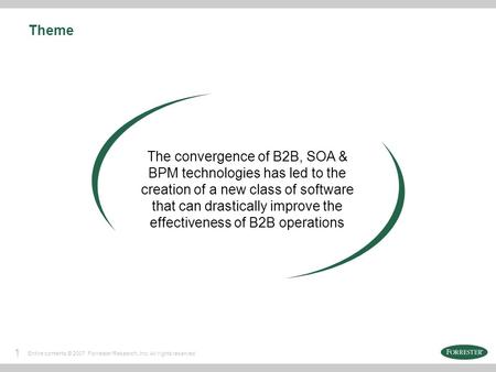 1 Entire contents © 2007 Forrester Research, Inc. All rights reserved. Theme The convergence of B2B, SOA & BPM technologies has led to the creation of.