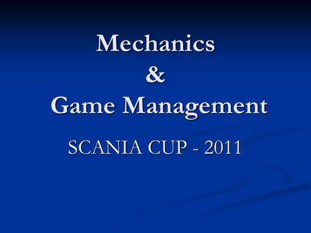 Mechanics & Game Management SCANIA CUP - 2011 GENERAL POINTS MECHANICS: Lead-Centre-Trail.- A.O.R. MECHANICS: Lead-Centre-Trail.- A.O.R. TEAM-WORK: ‘Team’