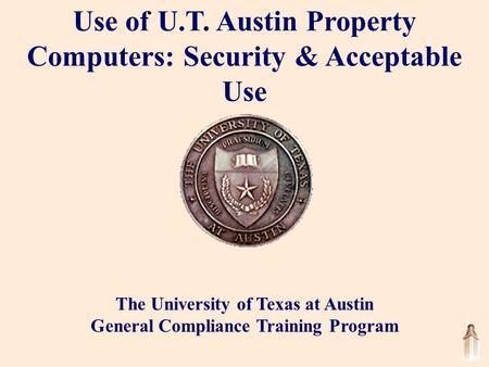 Use of U.T. Austin Property Computers: Security & Acceptable Use The University of Texas at Austin General Compliance Training Program.