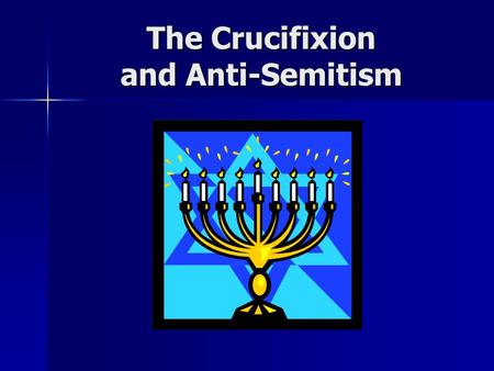 The Crucifixion and Anti-Semitism. Anti-Semitism The Jewish people are descendants of Shem; thus, they are a part of a larger group of people called “Semites”