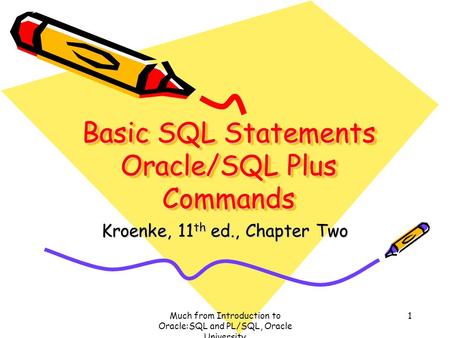 Much from Introduction to Oracle:SQL and PL/SQL, Oracle University 1 Basic SQL Statements Oracle/SQL Plus Commands Kroenke, 11 th ed., Chapter Two.