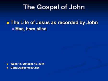 The Gospel of John The Life of Jesus as recorded by John The Life of Jesus as recorded by John Man, born blind Man, born blind Week 11, October 15, 2014.