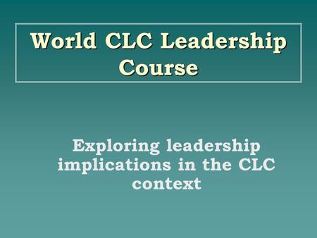 World CLC Leadership Course Exploring leadership implications in the CLC context.