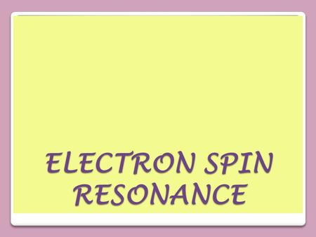 ELECTRON SPIN RESONANCE. DefinitionDefinition It is also called electron paramagnetic resonance (EPR) or electron magnetic resonance (EMR). Is a branch.