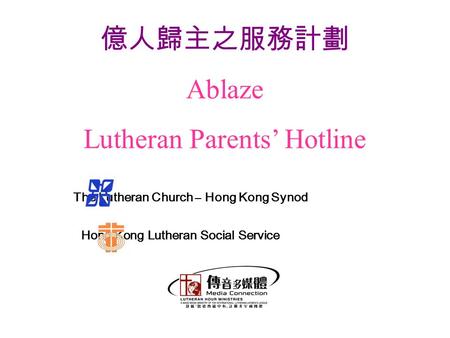 The Lutheran Church – Hong Kong Synod Hong Kong Lutheran Social Service 億人歸主之服務計劃 Ablaze Lutheran Parents’ Hotline.