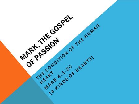 MARK, THE GOSPEL OF PASSION THE CONDITION OF THE HUMAN HEART MARK 4:1-20 {4 KINDS OF HEARTS}