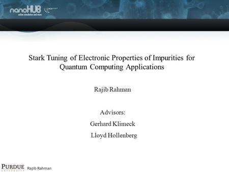 Rajib Rahman Stark Tuning of Electronic Properties of Impurities for Quantum Computing Applications Rajib Rahman Advisors: Gerhard Klimeck Lloyd Hollenberg.