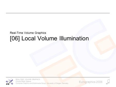 REAL-TIME VOLUME GRAPHICS Christof Rezk Salama Computer Graphics and Multimedia Group, University of Siegen, Germany Eurographics 2006 Real-Time Volume.