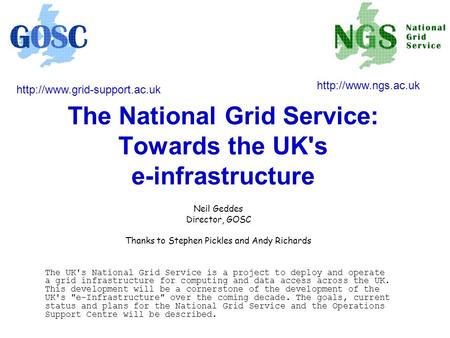 The National Grid Service: Towards the UK's e-infrastructure Neil Geddes Director, GOSC Thanks to Stephen Pickles and Andy Richards The UK's National Grid.