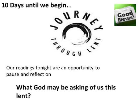 10 Days until we begin... What God may be asking of us this lent? Our readings tonight are an opportunity to pause and reflect on.