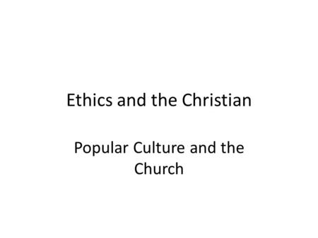 Ethics and the Christian Popular Culture and the Church.