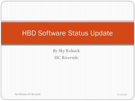 By Sky Rolnick UC Riverside HBD Software Status Update 5/13/09 1Sky Rolnick, UC Riverside.