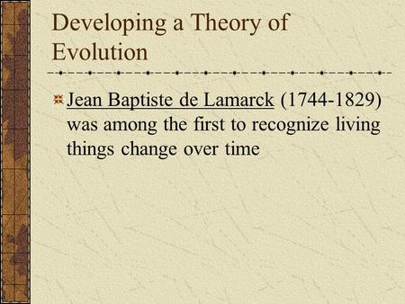 Developing a Theory of Evolution Jean Baptiste de Lamarck (1744-1829) was among the first to recognize living things change over time.