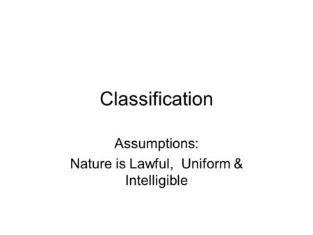 Classification Assumptions: Nature is Lawful, Uniform & Intelligible.