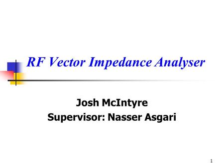 1 RF Vector Impedance Analyser Josh McIntyre Supervisor: Nasser Asgari.