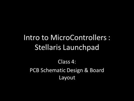 Intro to MicroControllers : Stellaris Launchpad Class 4: PCB Schematic Design & Board Layout.