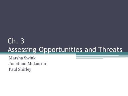 Ch. 3 Assessing Opportunities and Threats Marsha Swink Jonathan McLaurin Paul Shirley.