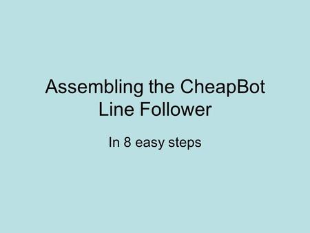 Assembling the CheapBot Line Follower In 8 easy steps.