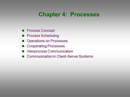 Chapter 4: Processes Process Concept Process Scheduling Operations on Processes Cooperating Processes Interprocess Communication Communication in Client-Server.